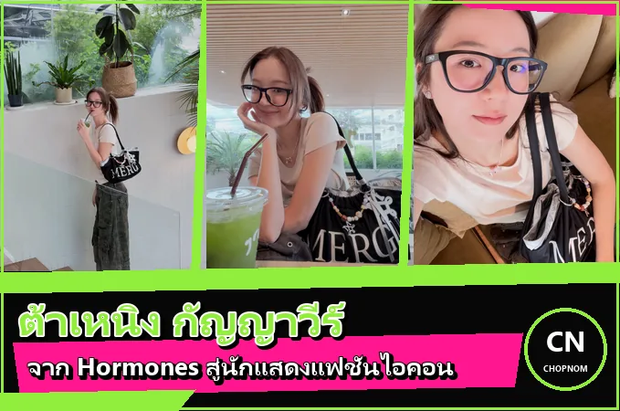 แจกวาร์ป ต้าเหนิง กัญญาวีร์ จาก Hormones สู่แฟชั่นไอคอน